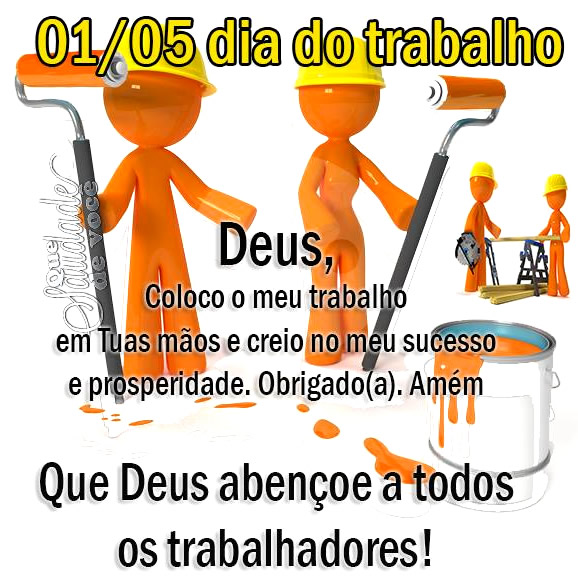 01/05 - Dia do Trabalho Deus, coloco meu trabalho em Tuas mãos e...