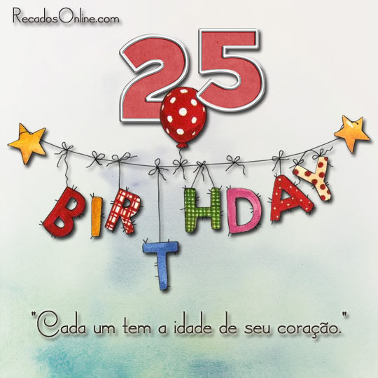 25 Cada um tem a idade de seu coração.