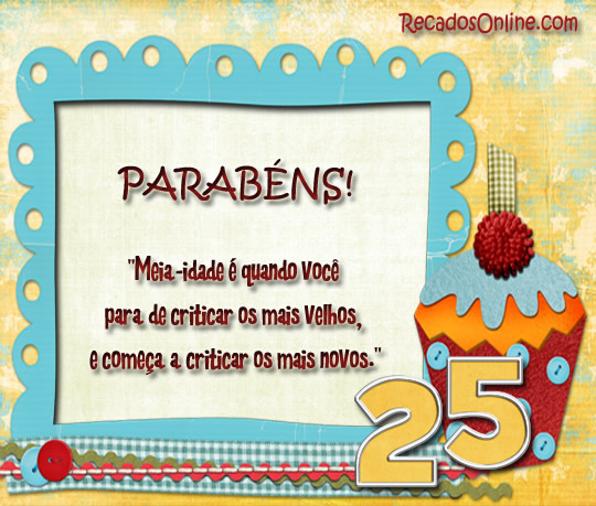Parabéns! "Meia-idade é quando você para de...