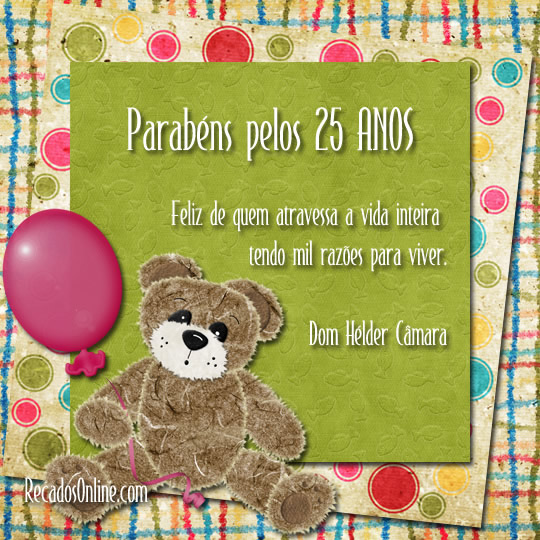 Parabéns pelos 25 anos Feliz de quem atravessa a vida inteira tendo...