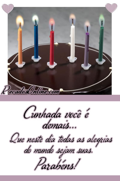 Cunhada você é demais. Que neste dia todas as alegrias do mundo...