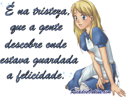 É na tristeza, que a gente descobre onde estava guardada a felicidade.