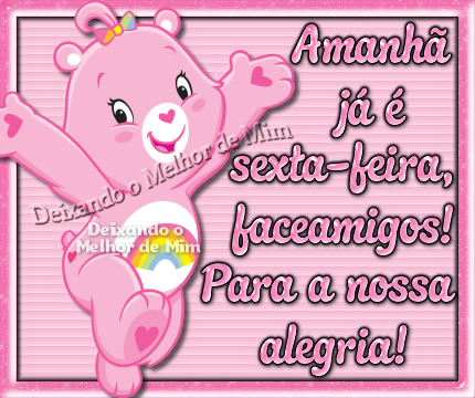 Amanhã já é Sexta-Feira, faceamigos. Para a nossa alegria!