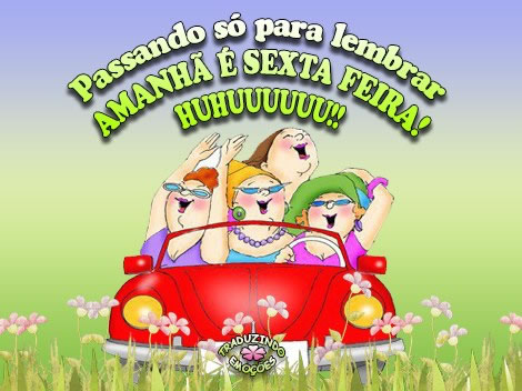 Passando só para lembrar: amanhã é Sexta Feira! Huhuuuu!