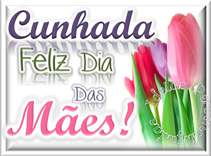 Cunhada, Feliz Dia das Mães!