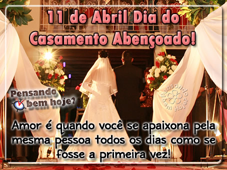 11 de Abril - Dia do Casamento Abençoado Amor é quando...