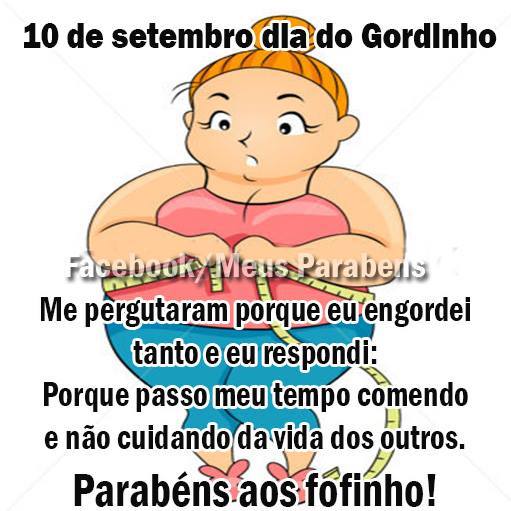 10 de Setembro - Dia do Gordinho Me perguntaram por que eu engordei tanto e...