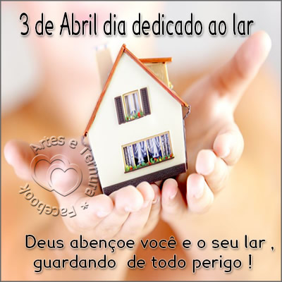 3 de Abril - Dia dedicado ao lar Deus abençoe você e o seu lar...