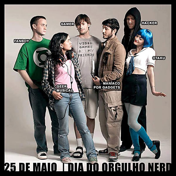 25 de Maio - Dia do Orgulho Nerd Fanboy, gamer, geek musical, otaku...