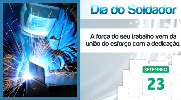23 de Setembro - Dia do Soldador. A força do seu trabalho vem da...