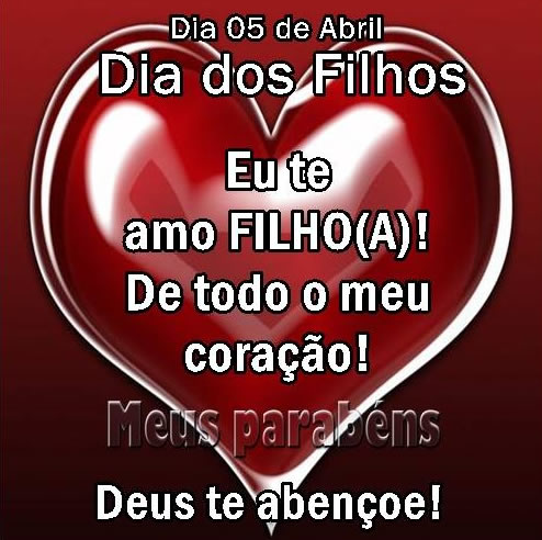05 de Abril - Dia dos Filhos Eu te amo Filho(a)! De todo o meu...
