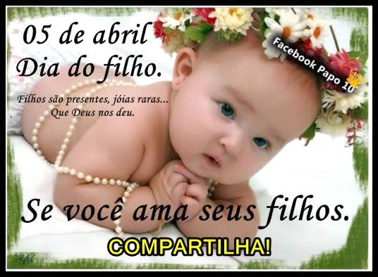 05 de Abril - Dia do Filho. Filhos são presentes, jóias raras...