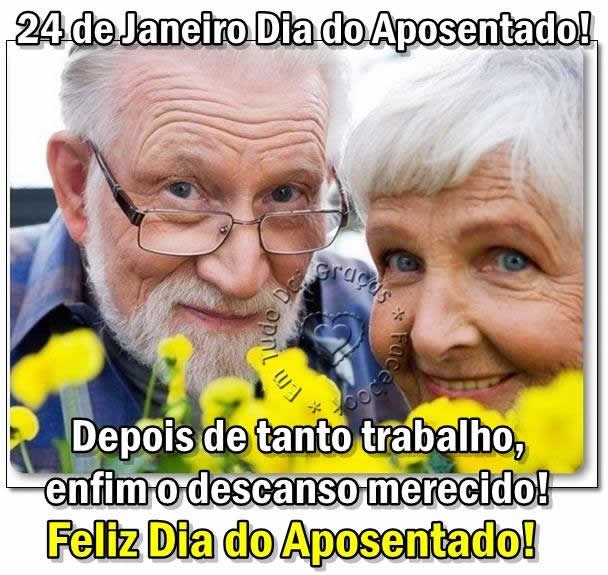 24 de Janeiro - Dia do Aposentado! Depois de tanto trabalho, enfim o...