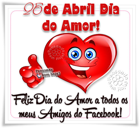 25 de Abril, Dia do Amor! Feliz Dia do Amor a todos os meus amigos do facebook!