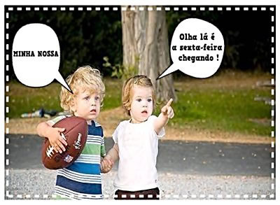 Minha nossa! Olha lá, é a sexta-feira chegando!